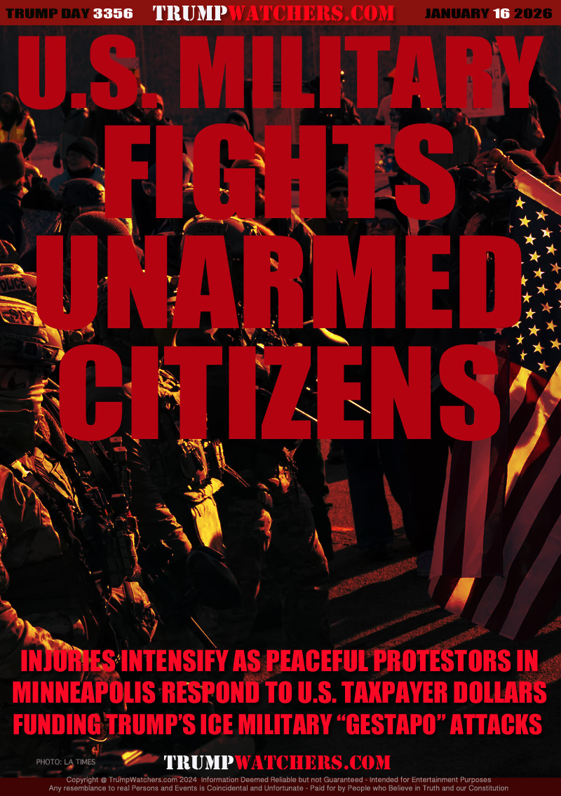 INJURIES INTENSIFY AS PEACEFUL PROTESTORS IN
MINNEAPOLIS RESPOND TO U.S. TAXPAYER DOLLARS
FUNDING TRUMP’S ICE MILITARY “GESTAPO” ATTACKS